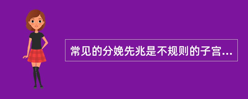 常见的分娩先兆是不规则的子宫收缩和阴道流血。