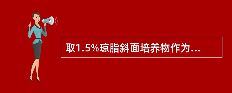 取1.5%琼脂斜面培养物作为抗原,用于