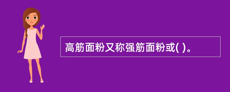 高筋面粉又称强筋面粉或( )。