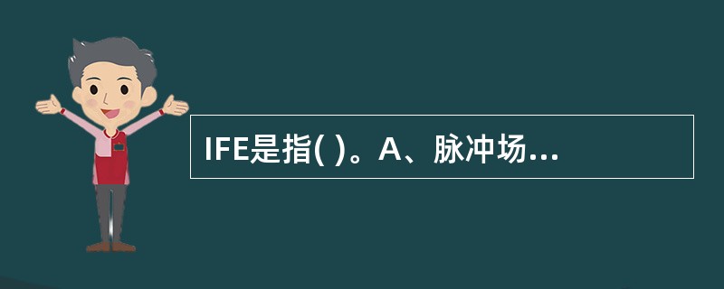 IFE是指( )。A、脉冲场凝胶电泳B、聚丙烯酰胺凝胶电泳C、等电聚焦电泳D、琼