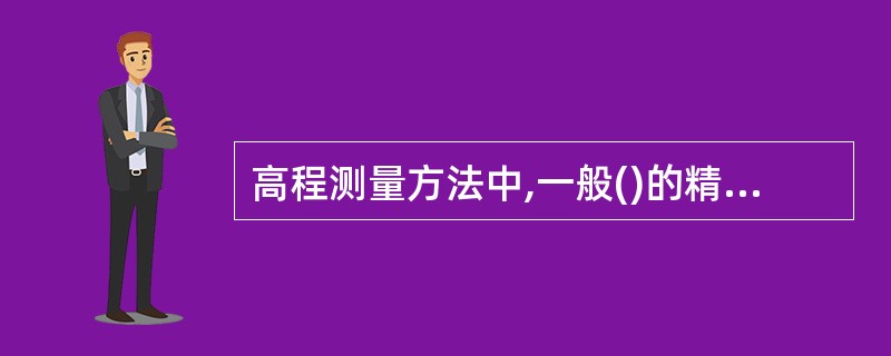 高程测量方法中,一般()的精度最高。