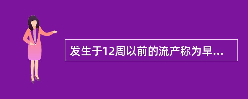 发生于12周以前的流产称为早期流产。