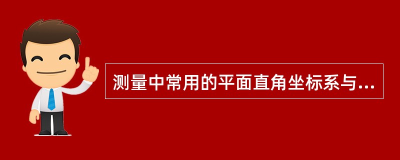 测量中常用的平面直角坐标系与数学中的平面直角坐标系完全相同。()