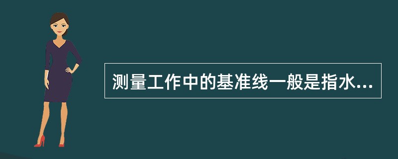 测量工作中的基准线一般是指水平线。()