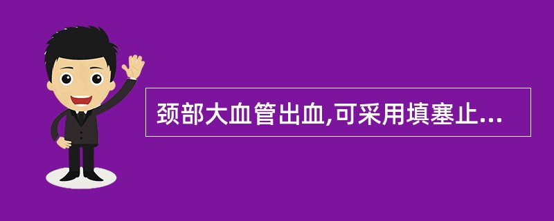 颈部大血管出血,可采用填塞止血法暂时止血。