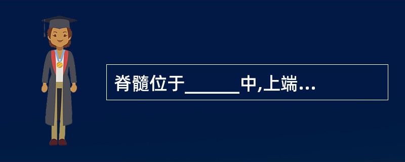 脊髓位于______中,上端和脑相连,下端止于第一、二腰椎之内。