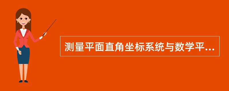 测量平面直角坐标系统与数学平面直角坐标系的区别是()。
