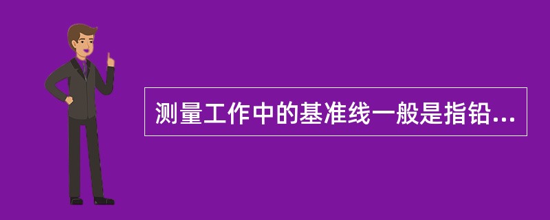 测量工作中的基准线一般是指铅垂线。()