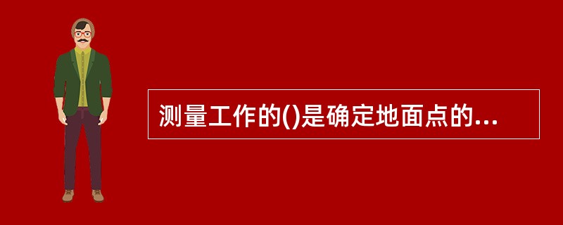测量工作的()是确定地面点的空间位置。