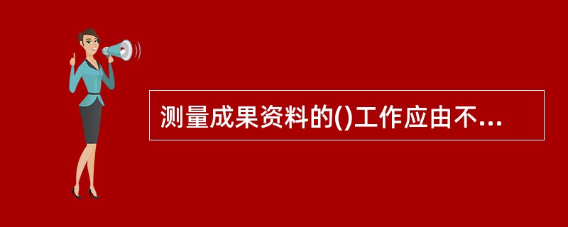 测量成果资料的()工作应由不同技术人员进行独立平行的计算,相互校核。
