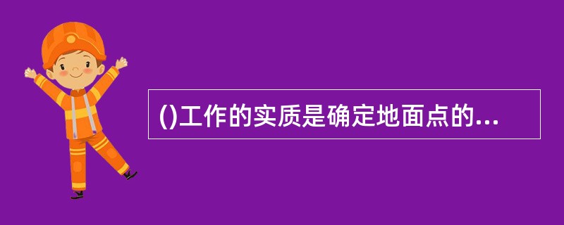 ()工作的实质是确定地面点的空间位置。