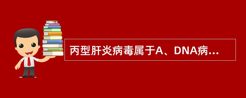 丙型肝炎病毒属于A、DNA病毒科B、微小DNA病毒科C、微小RNA病毒科D、小R