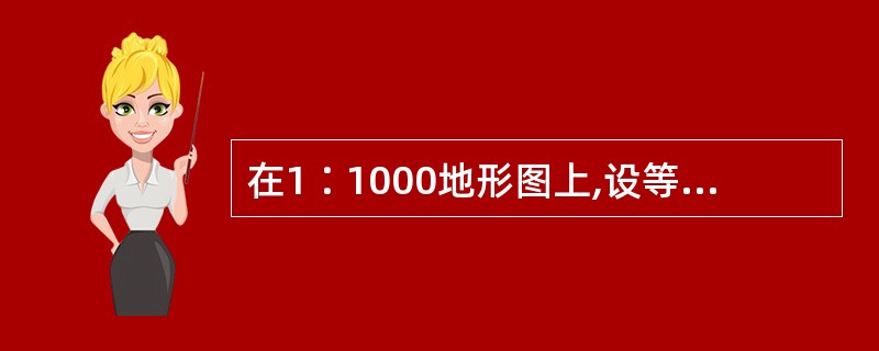 在1∶1000地形图上,设等高距为1米,如相邻两条等高线的图上距离为0.01米,