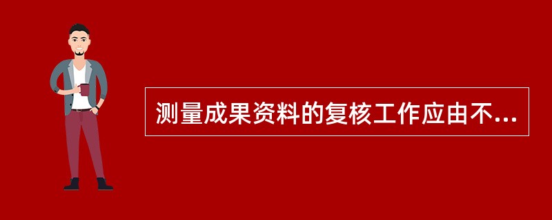 测量成果资料的复核工作应由不同技术人员进行()的计算,相互校核。