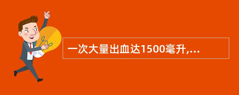 一次大量出血达1500毫升,血压要下降引起休克。