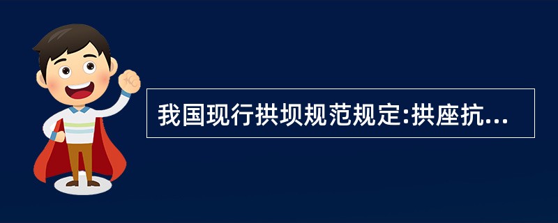 我国现行拱坝规范规定:拱座抗滑稳定的计算方法应以刚体极限平衡法为主
