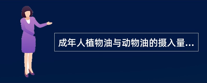 成年人植物油与动物油的摄入量以( )为宜,以保持饱和脂肪酸与不饱和脂肪酸之间的平