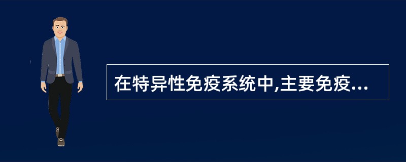 在特异性免疫系统中,主要免疫活性细胞是A、巨噬细胞B、K细胞C、NK细胞D、树突