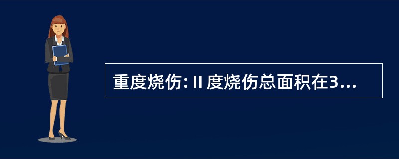 重度烧伤:Ⅱ度烧伤总面积在30%以上或Ⅲ度烧伤在10%以上。