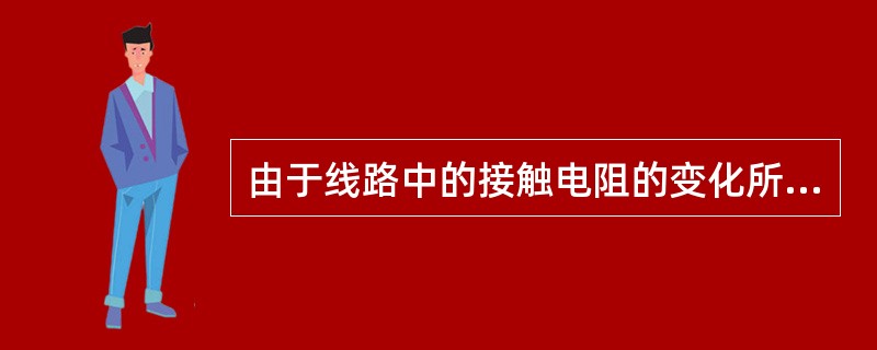 由于线路中的接触电阻的变化所引起的误差属于( )。