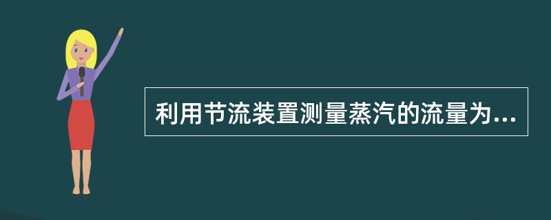 利用节流装置测量蒸汽的流量为什么要进行密度自动补偿?