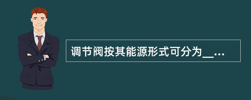 调节阀按其能源形式可分为____________、____________、__