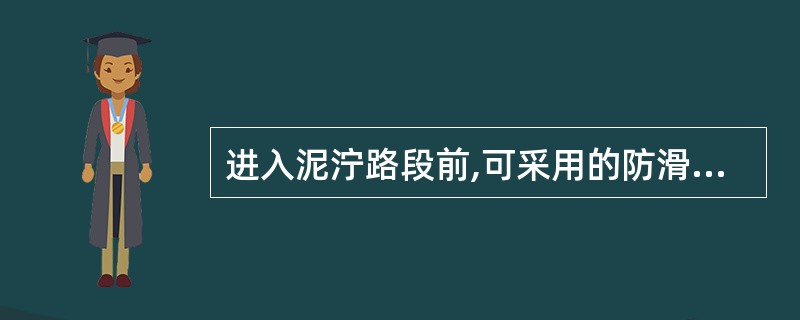 进入泥泞路段前,可采用的防滑措施是()。