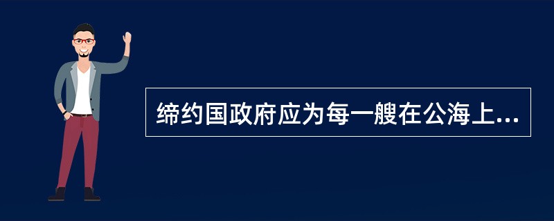 缔约国政府应为每一艘在公海上航行的船舶规定保安等级,并确保向它们提供保安等级方面