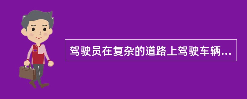 驾驶员在复杂的道路上驾驶车辆,一定要高度集中注意力,做到“一慢二看三通过”、“宁