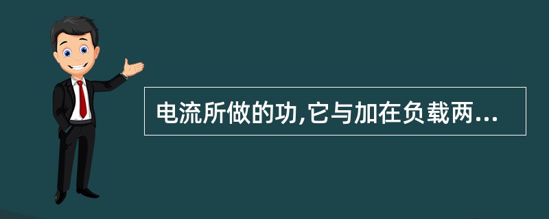 电流所做的功,它与加在负载两端的电压成正比,通过负载的电流成()。