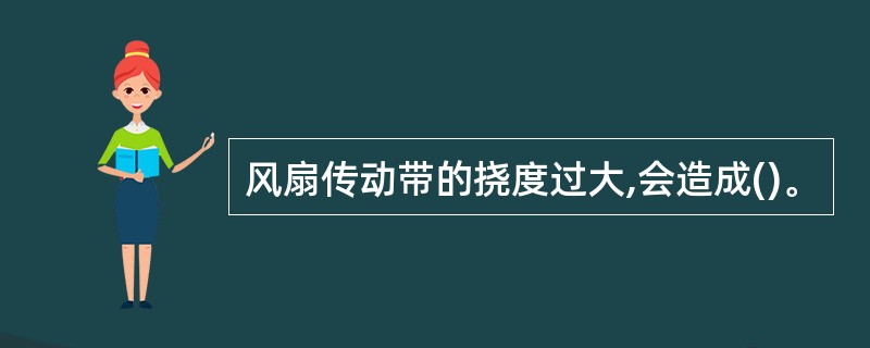 风扇传动带的挠度过大,会造成()。