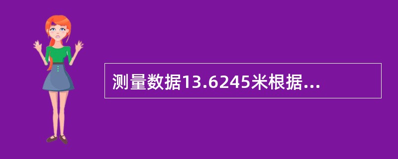 测量数据13.6245米根据凑整规则保留小数点后三位写成13.625米。() -
