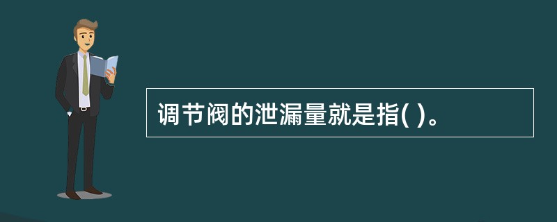 调节阀的泄漏量就是指( )。