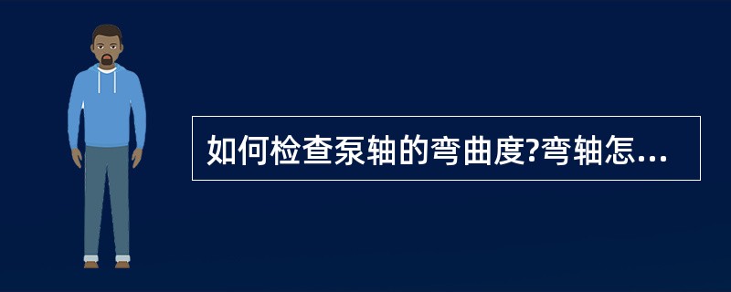 如何检查泵轴的弯曲度?弯轴怎样校直?