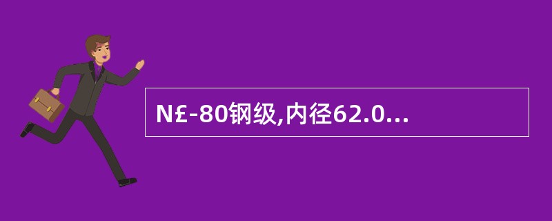 N£­80钢级,内径62.0mm,壁厚5.5mm加厚API油管,接头最小连接强度