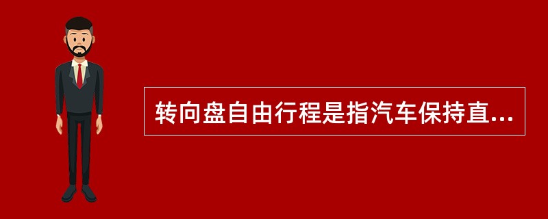 转向盘自由行程是指汽车保持直线行驶位置不动时,左右晃动转向轮的自由转动量。 -