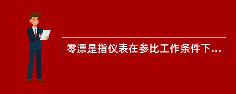 零漂是指仪表在参比工作条件下,输入一个恒定的值(零或测量范围的下限值)时的( )
