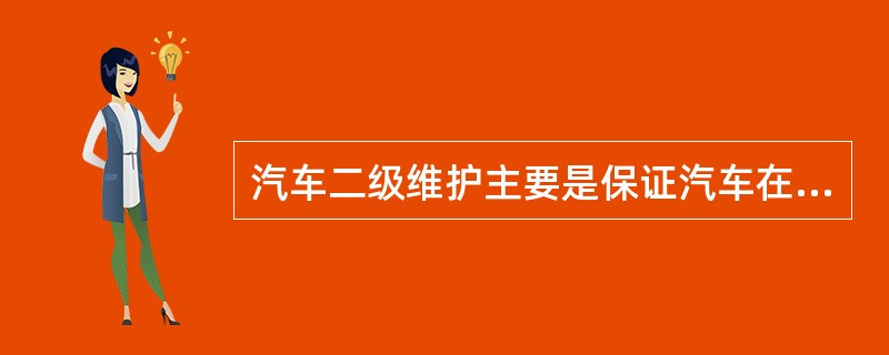 汽车二级维护主要是保证汽车在较长运行时间内具有良好的使用性能。