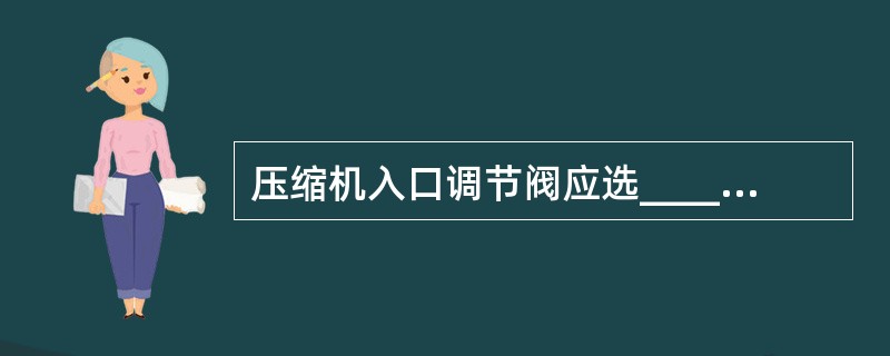 压缩机入口调节阀应选__________式。