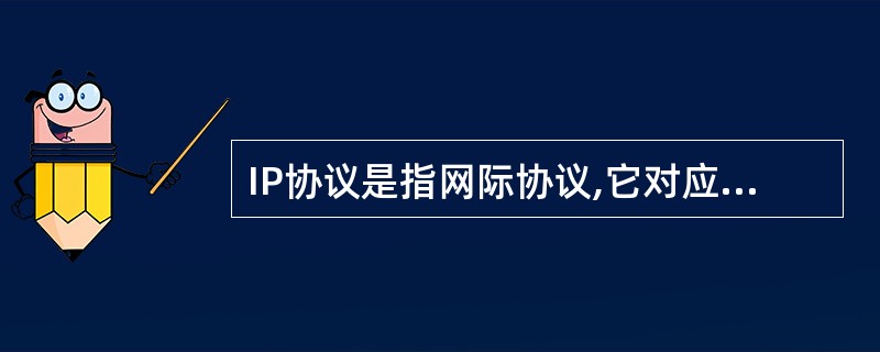 IP协议是指网际协议,它对应于开放系统互联参考模型中的