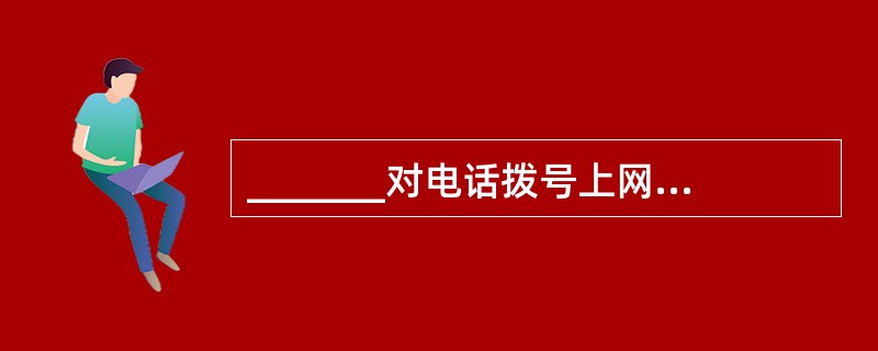 _______对电话拨号上网用户访问Internet的速度没有直接影响。