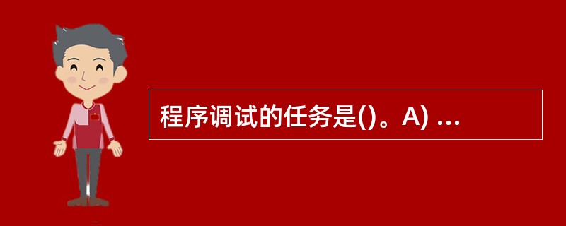 程序调试的任务是()。A) 设计测试用例B) 验证程序的正确性C) 发现程序中的