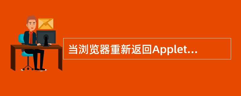 当浏览器重新返回Applet所在页面时,将调用的Applet类的方法是( )。