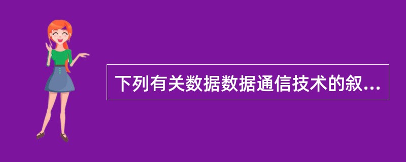 下列有关数据数据通信技术的叙述,_______是错误的。