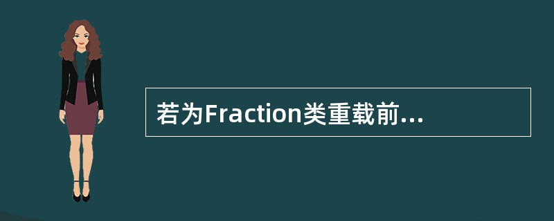 若为Fraction类重载前增1运算符£«£«,应在类体中将其声明为()。A)