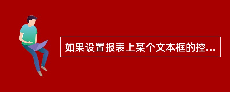 如果设置报表上某个文本框的控件来源属性为“=3*5£«2”,则打开报表视图时,该