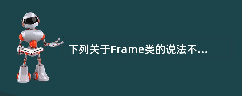下列关于Frame类的说法不正确的是( )。