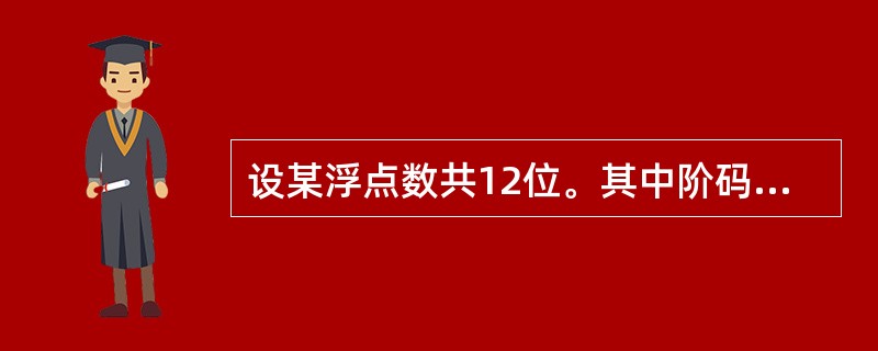 设某浮点数共12位。其中阶码含1位阶符共4位,以2为底,用初码表示;尾数含l位尾