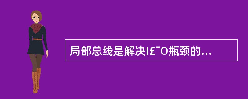 局部总线是解决I£¯O瓶颈的一项技术。下列叙述中正确的是()。