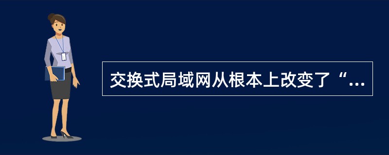 交换式局域网从根本上改变了“共享介质”的工作方式,它可以通过局域网交换机支持端口